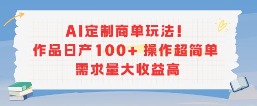 AI定制商单玩法，作品日产100+操作超简单，需求量大收益高-九零网创
