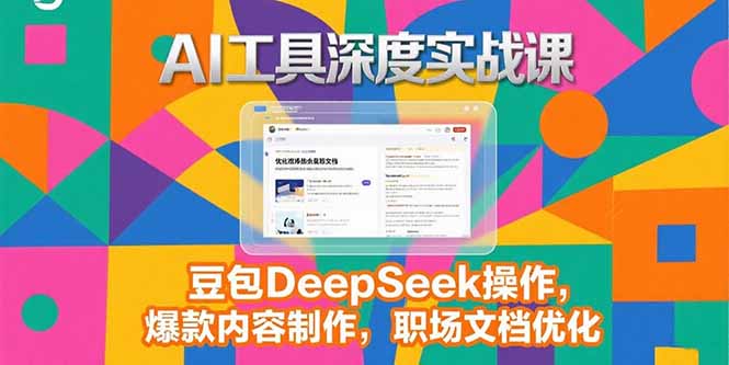 2025AI工具深度实战课，豆包DeepSeek操作，爆款内容制作，职场文档优化-九零网创
