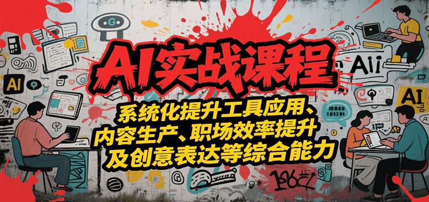 AI实战系统课程，提升工具应用、内容生产、职场效率提升及创意表达等综合能力-九零网创