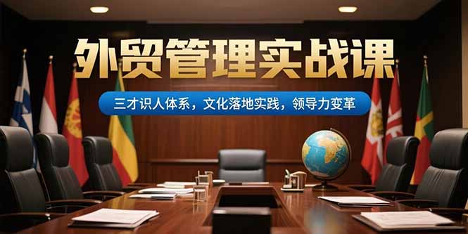外贸管理实战课，三才识人体系，文化落地实践，领导力变革-九零网创
