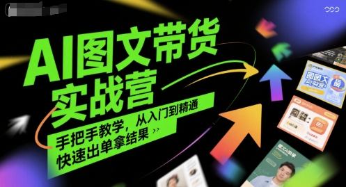 AI图文带货实战营，手把手教学，从入门到精通，快速出单拿结果-九零网创