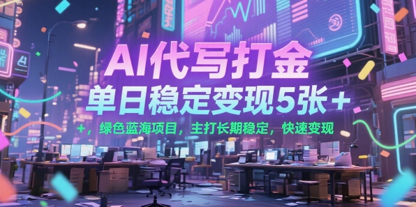 AI代写打金，单日稳定变现5张+，绿色蓝海项目，主打长期稳定，快速变现【揭秘】-九零网创