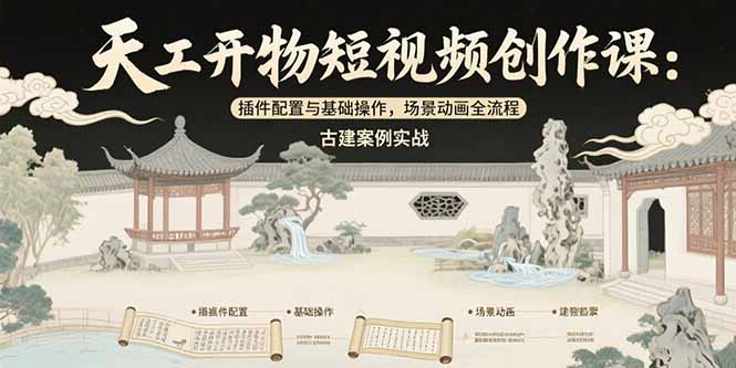 天工开物短视频创作课：插件配置与基础操作，场景动画全流程 古建案例实战-九零网创