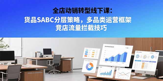 全店动销转型线下课：货品SABC分层策略，多品类运营框架 竞店流量拦截技巧-九零网创
