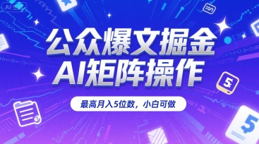 公众爆文掘金，AI矩阵操作，最高月入5位数，小白可做-九零网创