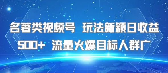 名著类视频号 玩法新颖日收益500+ 流量火爆目标人群广-九零网创