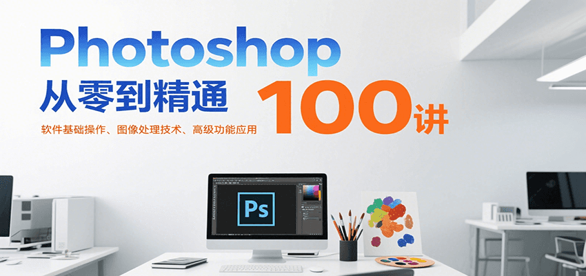Photoshop从零到精通100讲：软件基础操作、图像处理技术、高级功能应用-九零网创
