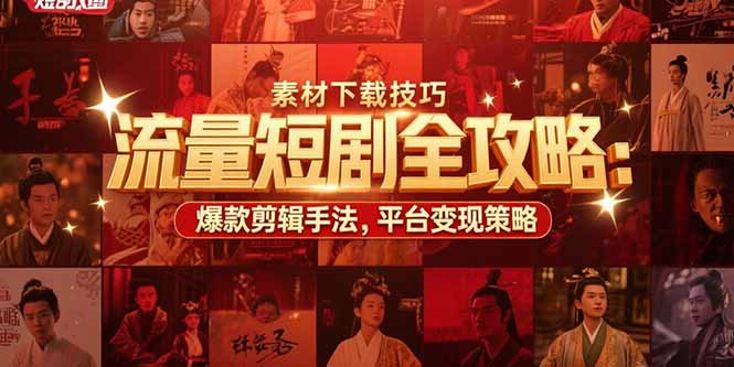 流量短剧全攻略：素材下载技巧，爆款剪辑手法，平台变现策略-九零网创