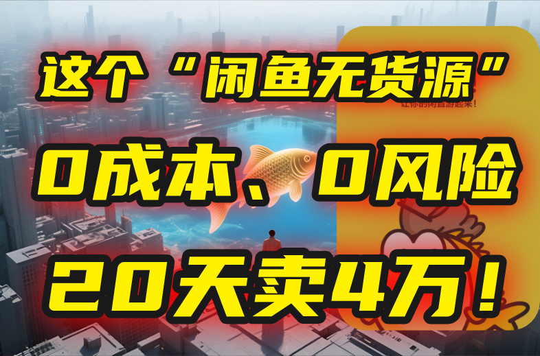 别再瞎忙了！这个“闲鱼无货源”玩法，0成本、0风险，我20天卖4万！-九零网创
