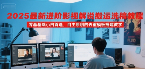 2025最新进阶影视解说搬运洗稿教程，零基础小白首选，自主原创的去重模板搭建教学-九零网创
