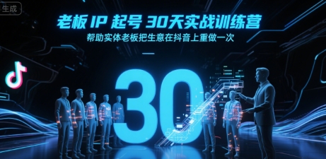 老板IP起号30天实战训练营，帮助实体老板把生意在抖音上重做一次-九零网创