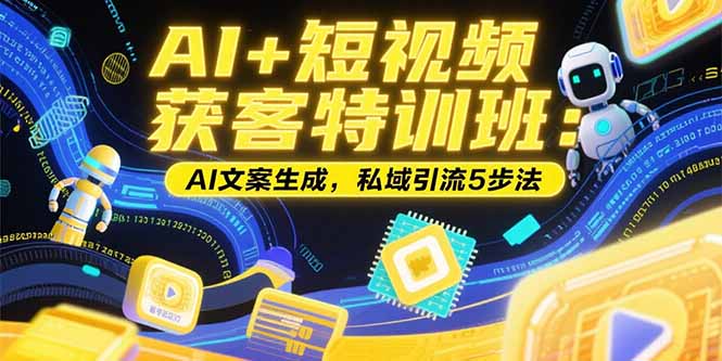 AI+短视频获客特训班：账号定位技巧，AI文案生成，私域引流5步法-九零网创