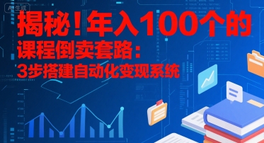 揭秘！年入100个的课程倒卖套路：3 步搭建自动化变现系统-九零网创