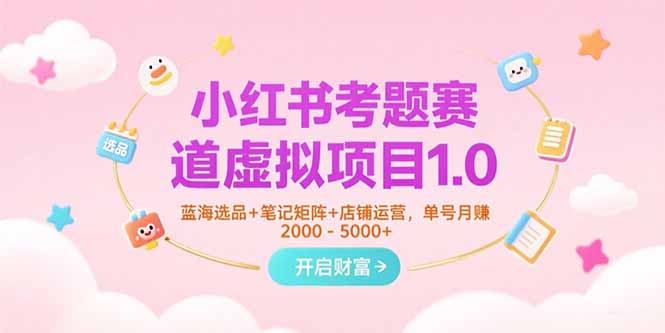 小红书考题赛道虚拟项目1.0，蓝海选品+笔记矩阵+店铺运营，单号月赚5000+-九零网创