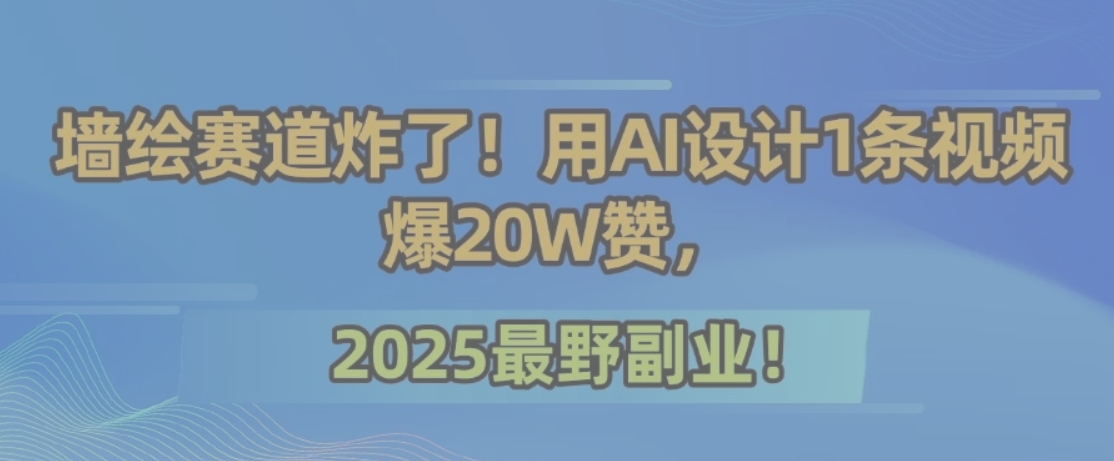 墙绘赛道炸了！用AI设计1条视频爆20W赞，2025最野副业！-九零网创