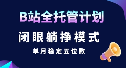 【B站全托管计划】闭眼躺挣模式，单月稳定五位数【揭秘】-九零网创