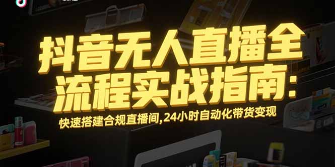 抖音无人直播全流程实战指南：快速搭建合规直播间，24小时自动化带货变现-九零网创