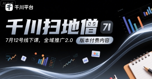 千川扫地僧7月12号线下课，千川投放，全域推广2.0版本付费内容-九零网创