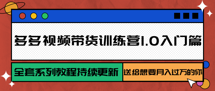多多视频带货训练营1.0入门篇，全套系列教程持续更新，送给想要月入过万的你-九零网创