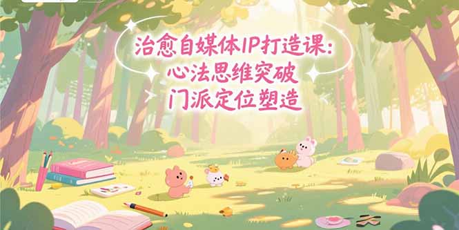 治愈自媒体IP打造课：心法思维突破，门派定位塑造，商业闭环搭建-九零网创