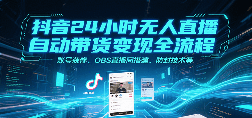 抖音24小时无人直播自动带货变现全流程，账号装修、OBS直播间搭建、防封技术等-九零网创