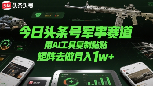 今日头条号军事赛道，用AI工具复制粘贴，矩阵去做月入1w+-九零网创