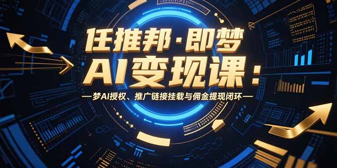 任推邦·即梦AI变现课：梦AI授权、推广链接挂载与佣金提现闭环-九零网创