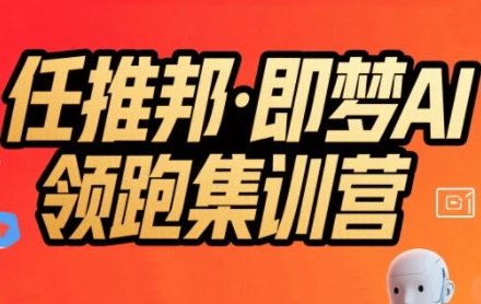任推邦·即梦AI领跑集训营，低粉号冷启动，单条视频变现1.2W实操-九零网创