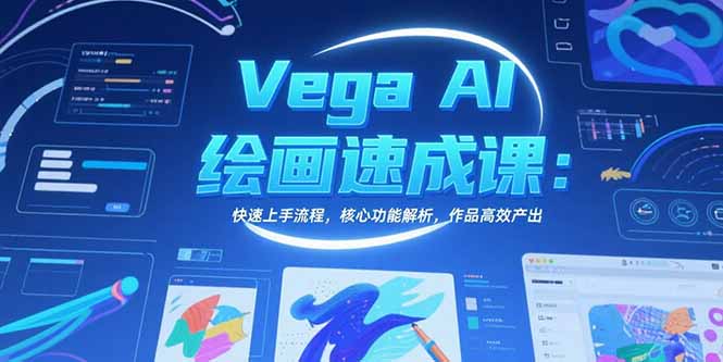 Vega AI绘画速成课：快速上手流程，核心功能解析，作品高效产出-九零网创