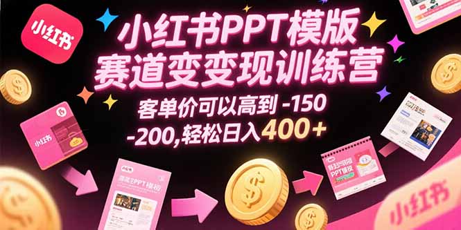 小红书PPT模版赛道变现训练营，客单价可以高到150-200，轻松日入400+-九零网创