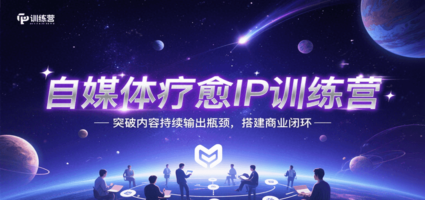 自媒体疗愈IP训练营，突破内容持续输出瓶颈，搭建商业闭环-九零网创
