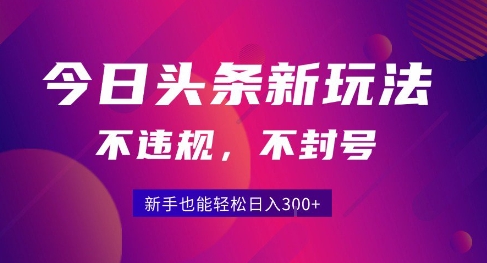 2025今日头条原创玩法5.0，不违规不封号，零门槛新手跟着做也能日入3张+-九零网创
