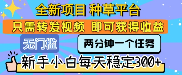 全新项目 种草平台 只需要转发任务视频 即可获得收益 新手小白每天稳定3张+【揭秘】-九零网创