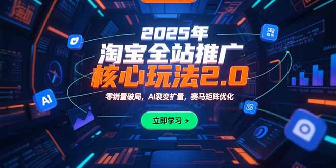2025年淘宝全站推广核心玩法2.0：零销量破局，AI裂变扩量，赛马矩阵优化-九零网创