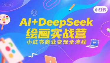 AI+DeepSeek绘画实战营，小红书商业变现全流程-九零网创