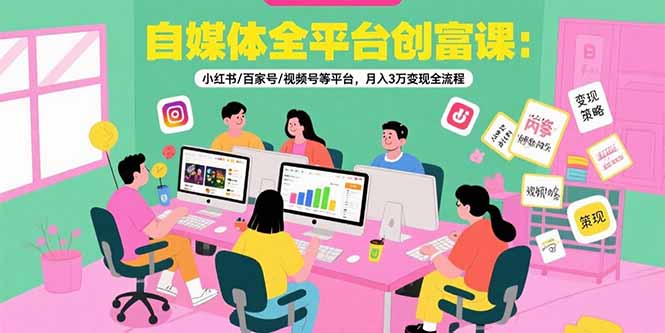 自媒体全平台创富课：小红书/百家号/视频号等平台，月入3万变现全流程-九零网创