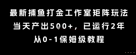 最新捕鱼打金工作室矩阵玩法，当天产出5张+，已运行2年，从0-1保姆级教程【揭秘】-九零网创