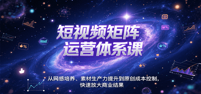 短视频矩阵运营体系课，从网感培养、素材生产力提升到原创成本控制，快速放大商业结果-九零网创