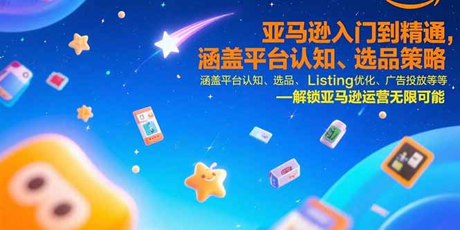 亚马逊入门到精通，涵盖平台认知、选品策略、Listing优化、广告投放/等等-九零网创