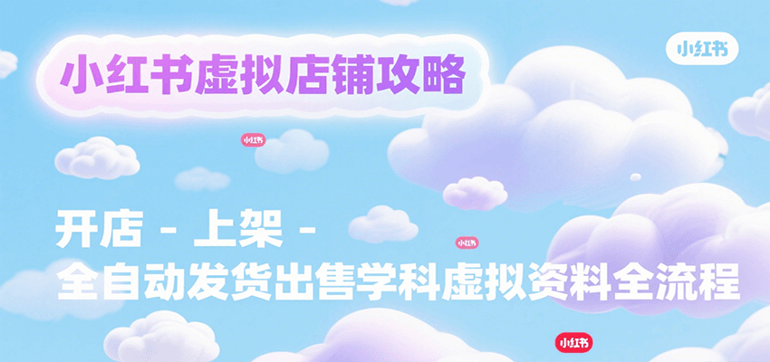 小红书虚拟店铺攻略，开店-上架-全自动发货出售学科虚拟资料完整流程-九零网创