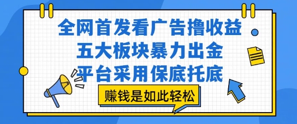全网首发看广告撸收益，五大板块暴力出金，平台采用保底托底，挣钱是如此轻松作【揭秘】-九零网创