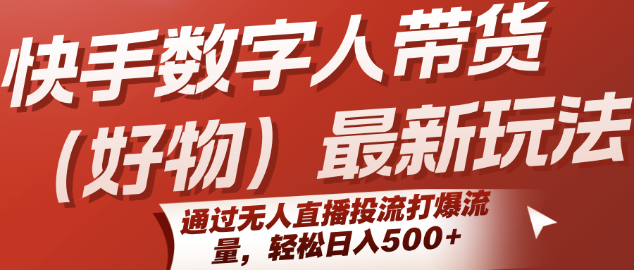 快手数字人带货(好物)最新玩法，通过无人直播投流打爆流量，轻松日入500+-九零网创