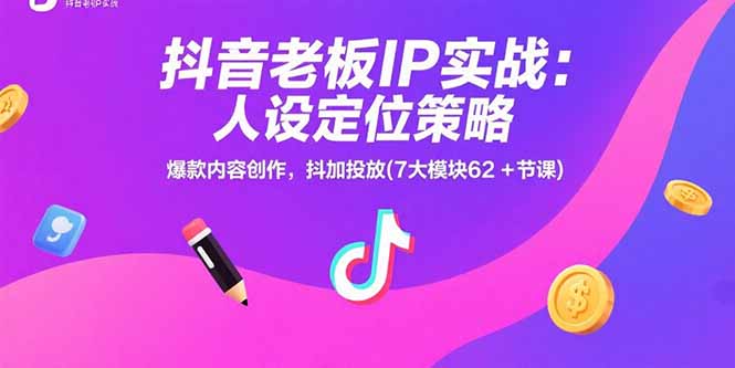 抖音老板IP实战：人设定位策略，爆款内容创作，抖加投放(7大模块62+节课-九零网创