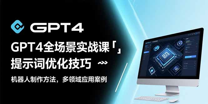 GPT4全场景实战课：提示词优化技巧，机器人制作方法，多领域应用案例-九零网创