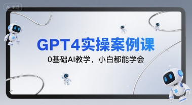 GPT4实操案例课，0基础AI教学，小白都能学会-九零网创