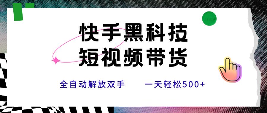 快手黑科技短视频带货，条条原创无脑搬运，新手小白轻松一天500+-九零网创