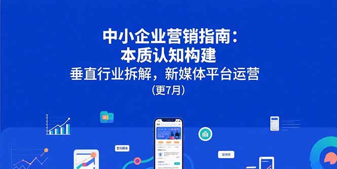 中小企业营销指南：本质认知构建，垂直行业拆解，新媒体平台运营(更7月-九零网创