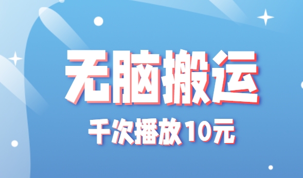 无脑搬运，千次播放10元，点赞评论收藏各1元一个，单条作品收益上限10000+！-九零网创