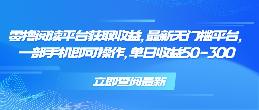 零撸阅读平台获取收益，最新无门槛平台，一部手机即可操作 单日收益50-300-九零网创