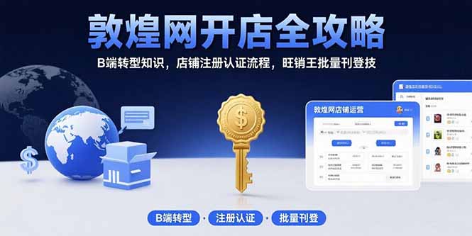 敦煌网开店全攻略：B端转型知识，店铺注册认证流程，旺销王批量刊登技-九零网创